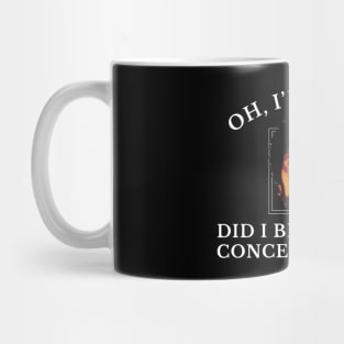 Oh, I'm sorry did I break your concentration? Mug